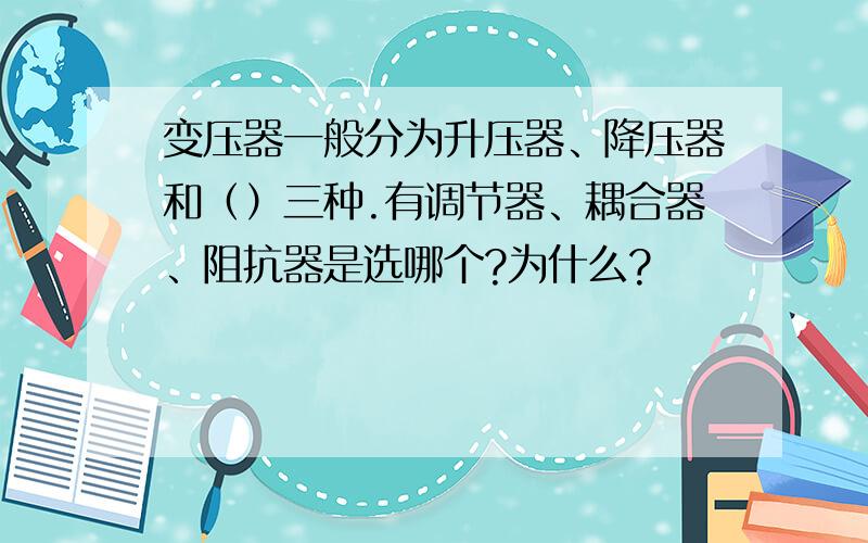 变压器一般分为升压器、降压器和（）三种.有调节器、耦合器、阻抗器是选哪个?为什么?