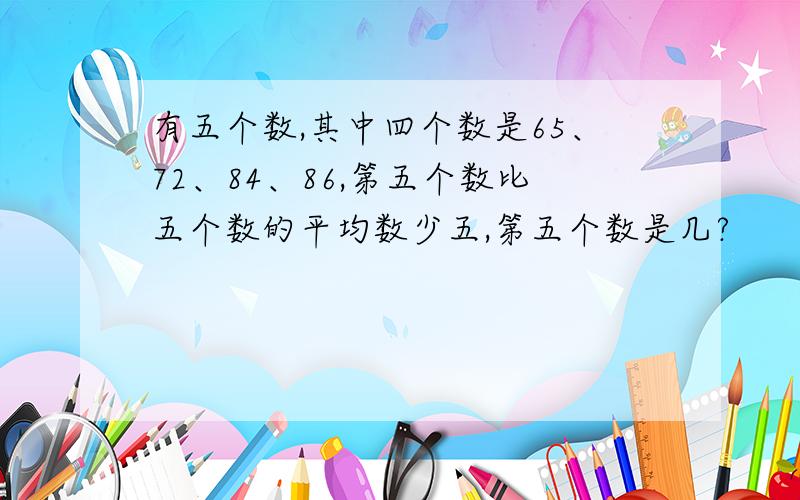 有五个数,其中四个数是65、72、84、86,第五个数比五个数的平均数少五,第五个数是几?