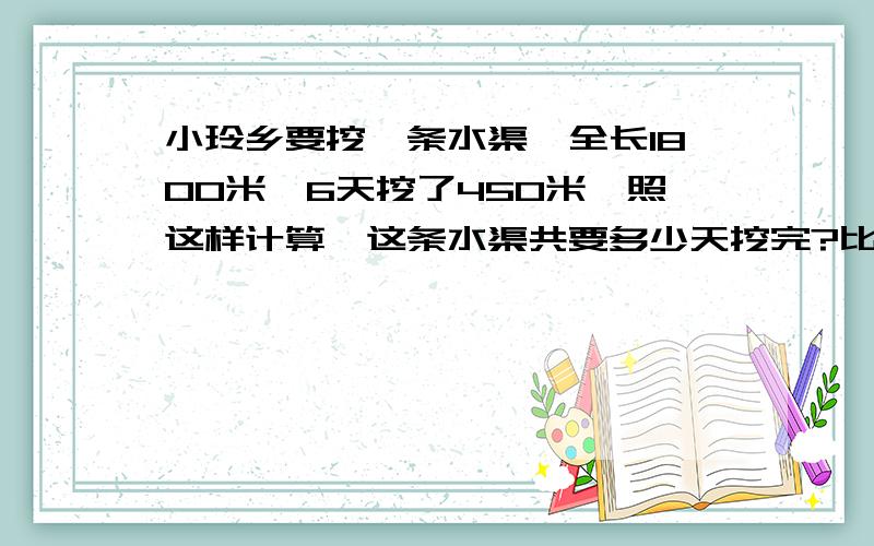 小玲乡要挖一条水渠,全长1800米,6天挖了450米,照这样计算,这条水渠共要多少天挖完?比例解