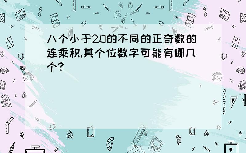 八个小于20的不同的正奇数的连乘积,其个位数字可能有哪几个?