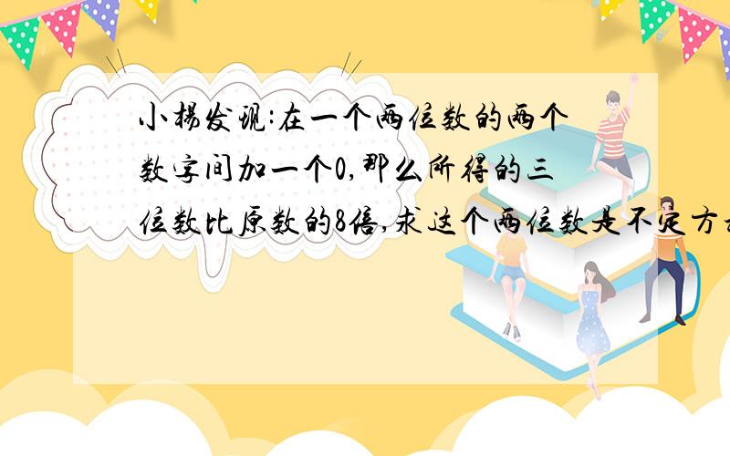 小杨发现:在一个两位数的两个数字间加一个0,那么所得的三位数比原数的8倍,求这个两位数是不定方程