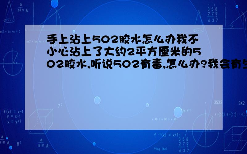 手上沾上502胶水怎么办我不小心沾上了大约2平方厘米的502胶水,听说502有毒,怎么办?我会有生命危险吗?我没多少财富,