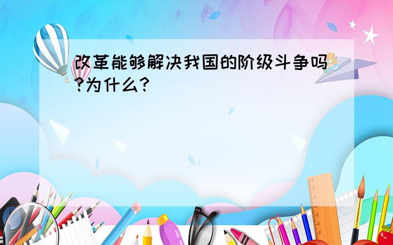 改革能够解决我国的阶级斗争吗?为什么?