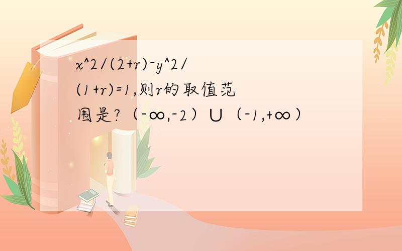 x^2/(2+r)-y^2/(1+r)=1,则r的取值范围是?（-∞,-2）∪（-1,+∞）