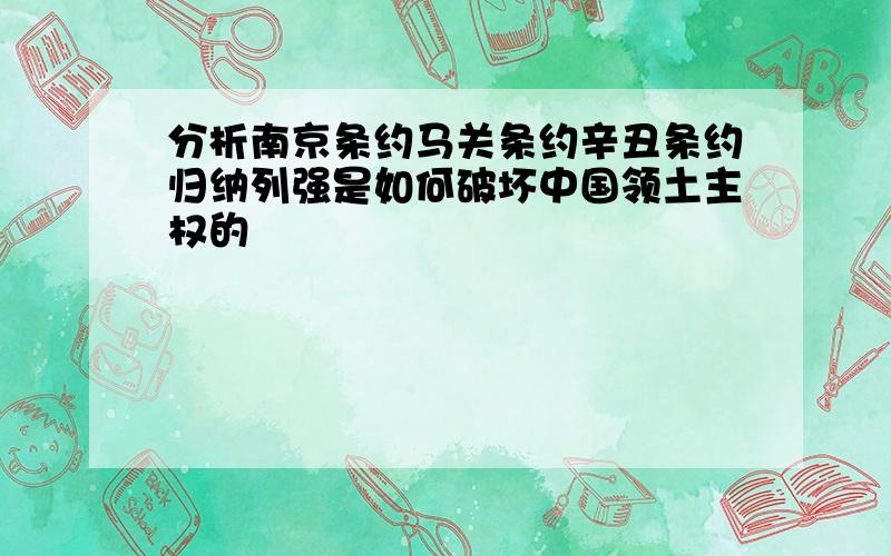 分析南京条约马关条约辛丑条约归纳列强是如何破坏中国领土主权的