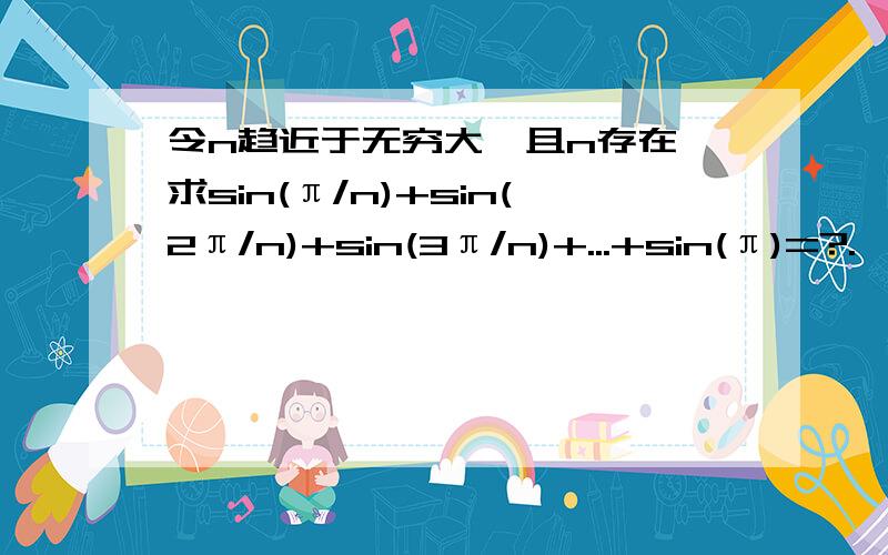 令n趋近于无穷大,且n存在,求sin(π/n)+sin(2π/n)+sin(3π/n)+...+sin(π)=?.