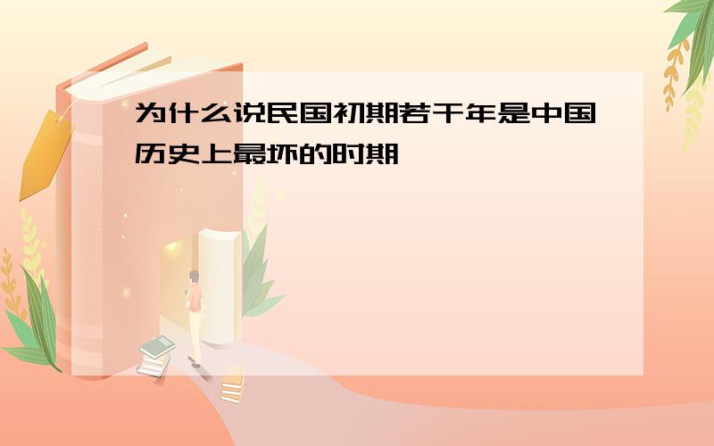 为什么说民国初期若干年是中国历史上最坏的时期