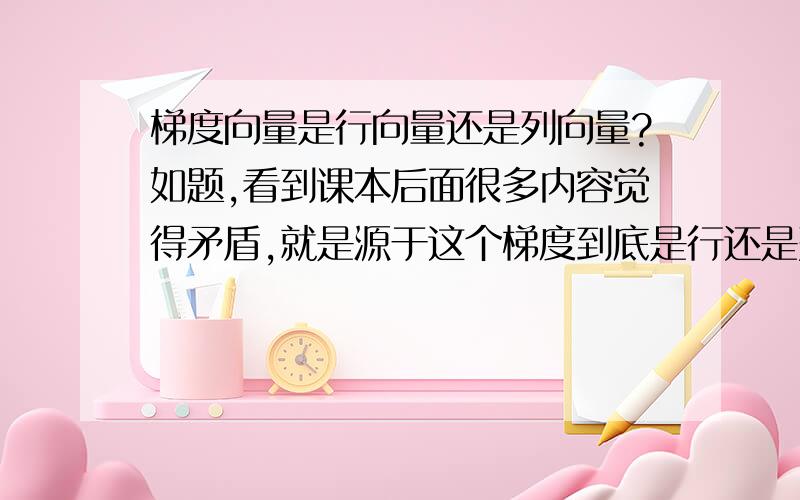 梯度向量是行向量还是列向量?如题,看到课本后面很多内容觉得矛盾,就是源于这个梯度到底是行还是列,还是根本没有规定