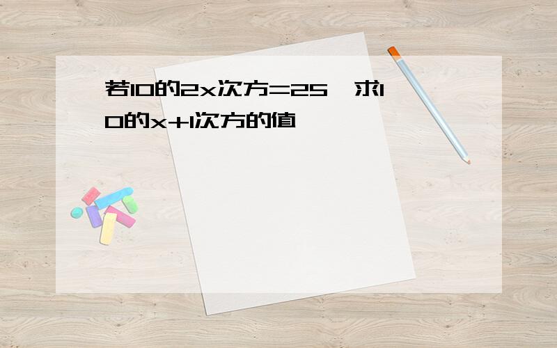 若10的2x次方=25,求10的x+1次方的值