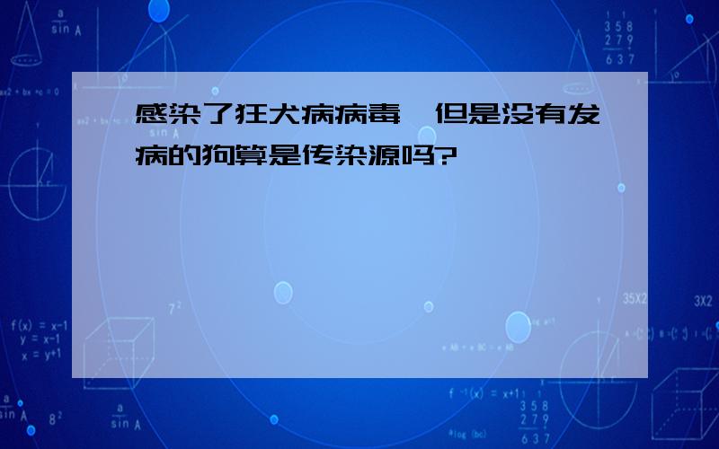 感染了狂犬病病毒,但是没有发病的狗算是传染源吗?