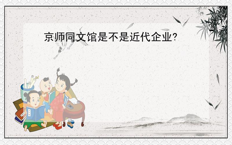 京师同文馆是不是近代企业?