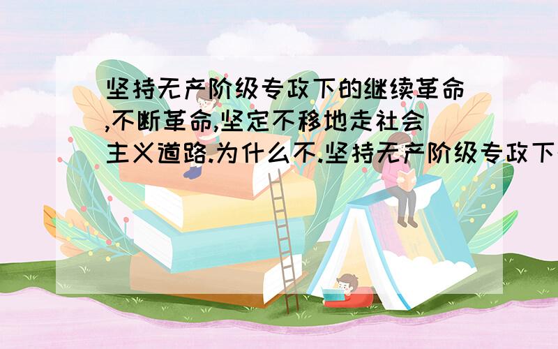 坚持无产阶级专政下的继续革命,不断革命,坚定不移地走社会主义道路.为什么不.坚持无产阶级专政下的继续革命,不断革命,坚定不移地走社会主义道路.为什么不 打倒草豪 地主!,打倒企业家