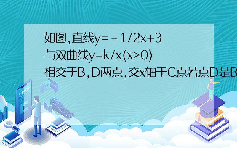 如图,直线y=-1/2x+3与双曲线y=k/x(x>0)相交于B,D两点,交x轴于C点若点D是BC中点,则k=?