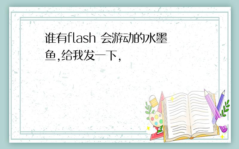 谁有flash 会游动的水墨鱼,给我发一下,