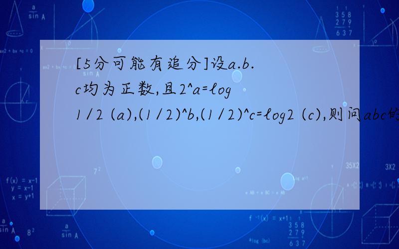 [5分可能有追分]设a.b.c均为正数,且2^a=log1/2 (a),(1/2)^b,(1/2)^c=log2 (c),则问abc的大小关系.