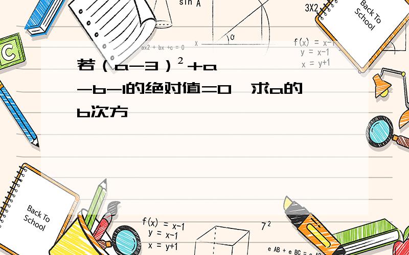 若（a-3）²+a-b-1的绝对值=0,求a的b次方