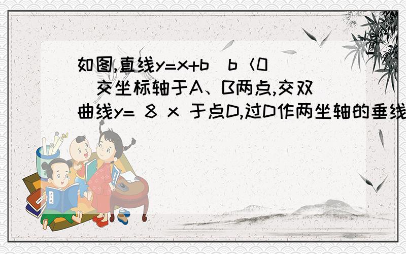 如图,直线y=x+b（b＜0）交坐标轴于A、B两点,交双曲线y= 8 x 于点D,过D作两坐轴的垂线：DC,DE.连接OD( 1 )求证：DA平分∠COE（2）是否存在直线AB．使得四边形OBCD为平行四边形?若存在,求出直线的解