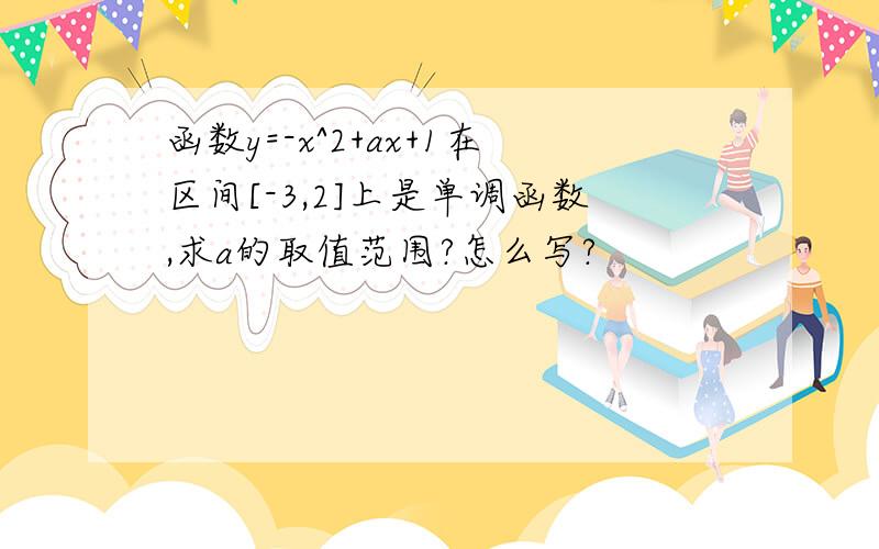 函数y=-x^2+ax+1在区间[-3,2]上是单调函数,求a的取值范围?怎么写?