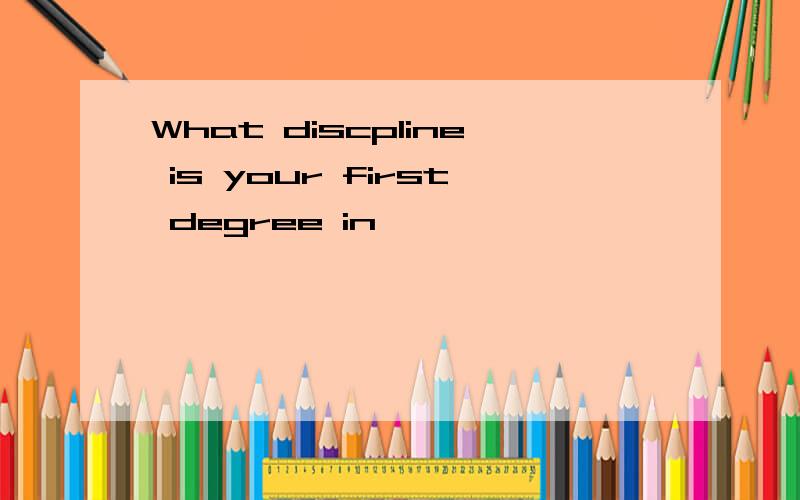 What discpline is your first degree in