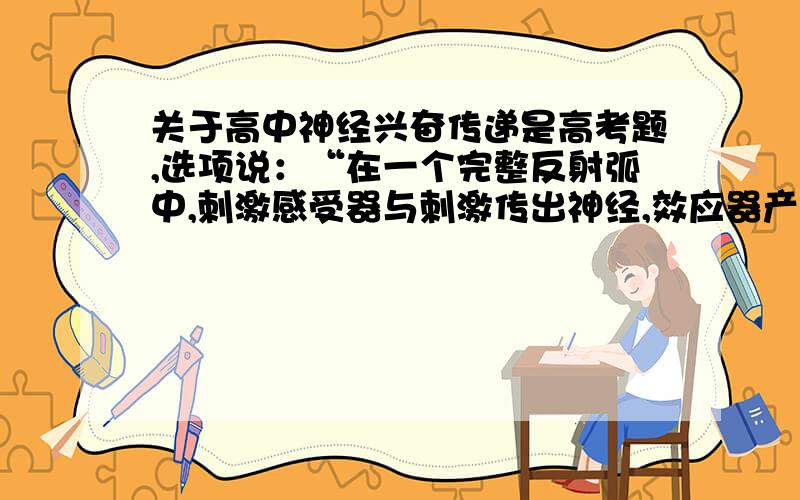 关于高中神经兴奋传递是高考题,选项说：“在一个完整反射弧中,刺激感受器与刺激传出神经,效应器产生的效果相同”,正确答案认为这个是对的,但是应该神经中枢对兴奋会有分析综合作用