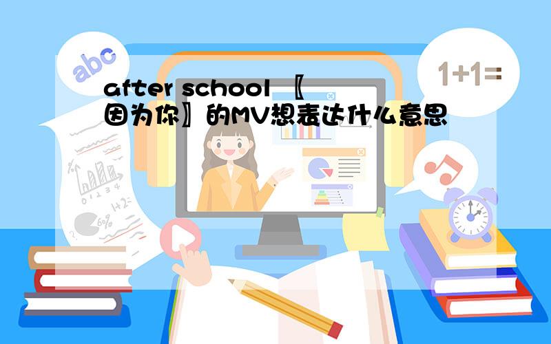 after school 〖因为你〗的MV想表达什么意思