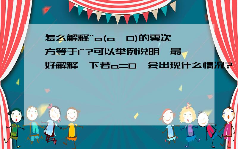 怎么解释“a(a≠0)的零次方等于1”?可以举例说明,最好解释一下若a=0,会出现什么情况?