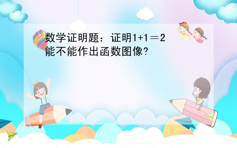 数学证明题：证明1+1＝2 能不能作出函数图像?