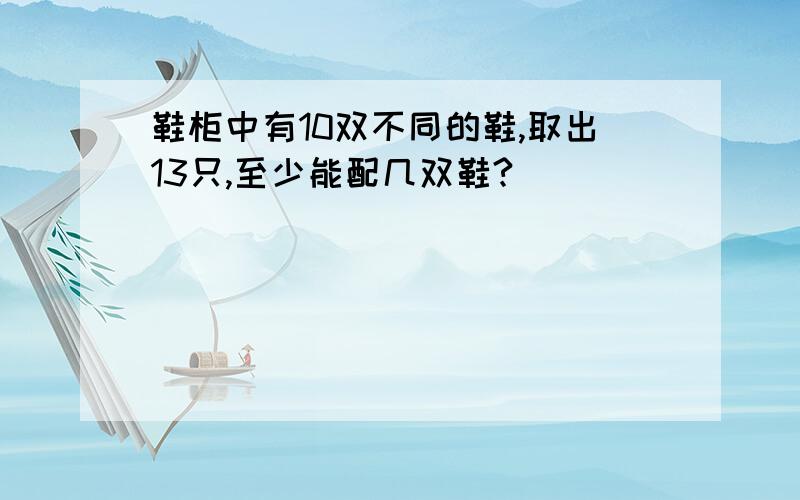 鞋柜中有10双不同的鞋,取出13只,至少能配几双鞋?