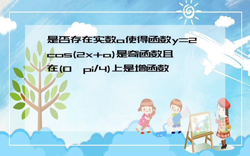 是否存在实数a使得函数y=2cos(2x+a)是奇函数且在(0,pi/4)上是增函数