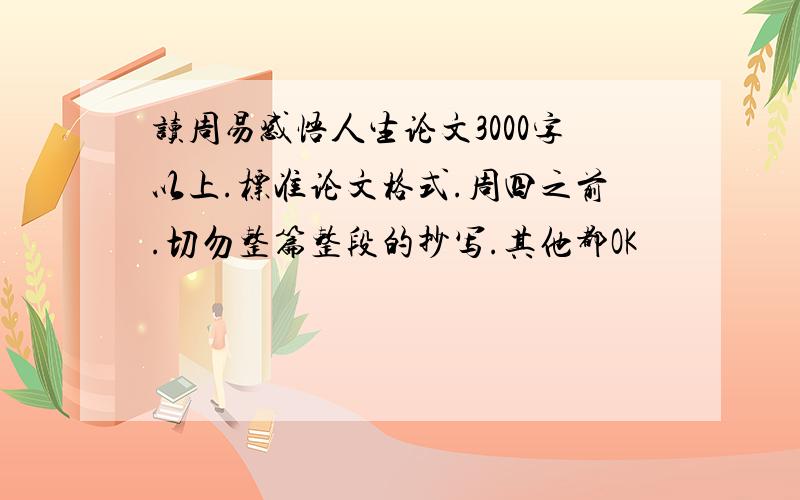 读周易感悟人生论文3000字以上.标准论文格式.周四之前.切勿整篇整段的抄写.其他都OK