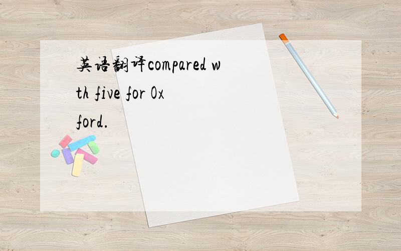 英语翻译compared wth five for Oxford.