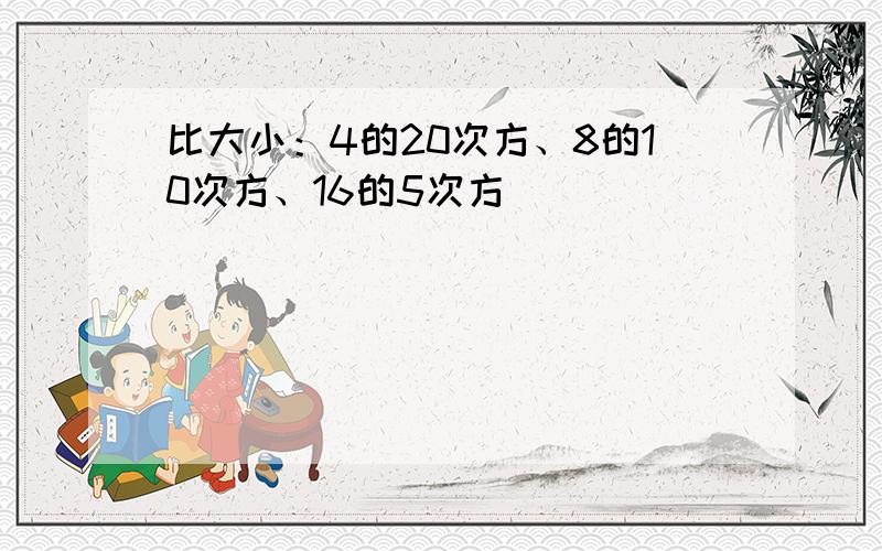 比大小：4的20次方、8的10次方、16的5次方