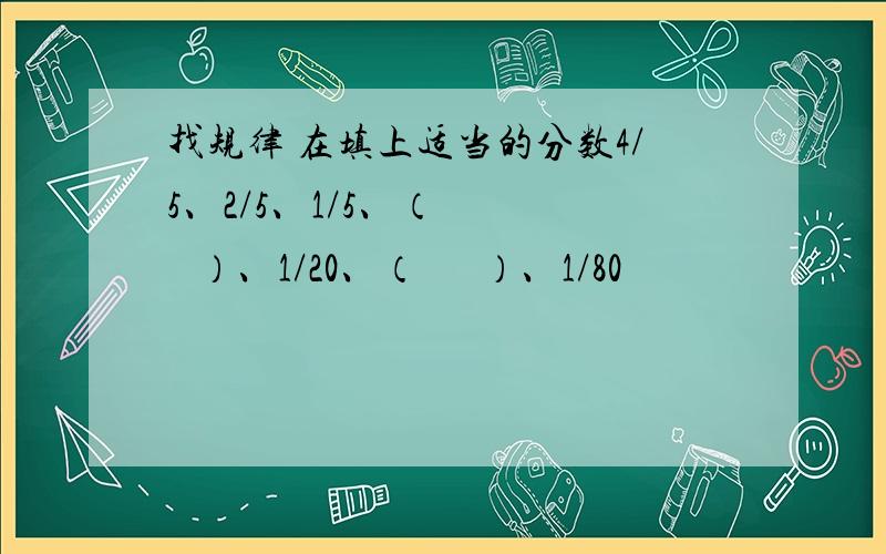 找规律 在填上适当的分数4/5、2/5、1/5、（      ）、1/20、（      ）、1/80