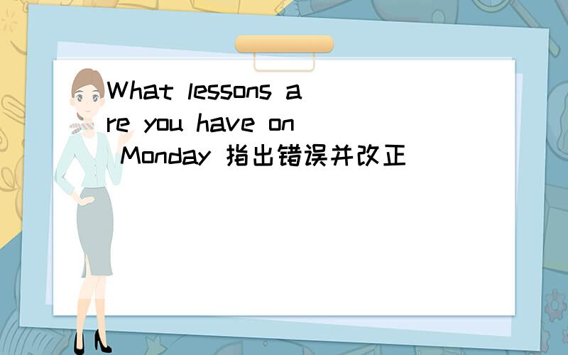 What lessons are you have on Monday 指出错误并改正