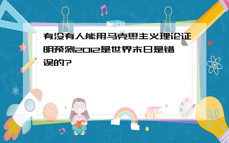 有没有人能用马克思主义理论证明预测2012是世界末日是错误的?