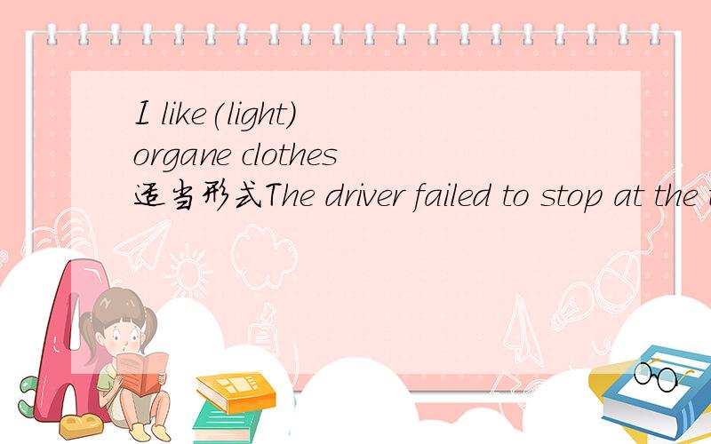 I like(light) organe clothes适当形式The driver failed to stop at the traffic(light）