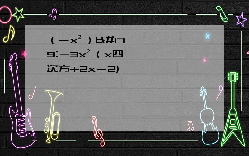 （－x²）³－3x²（x四次方+2x－2)