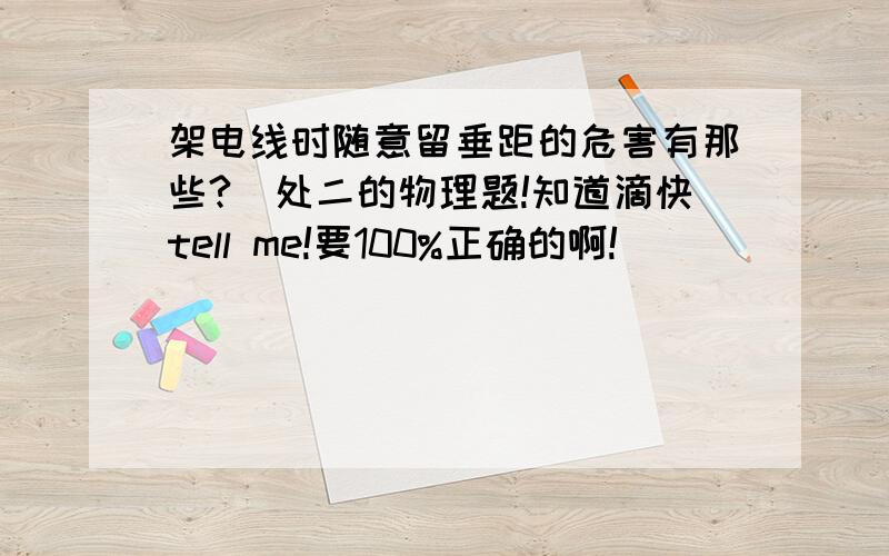 架电线时随意留垂距的危害有那些?（处二的物理题!知道滴快tell me!要100%正确的啊!）