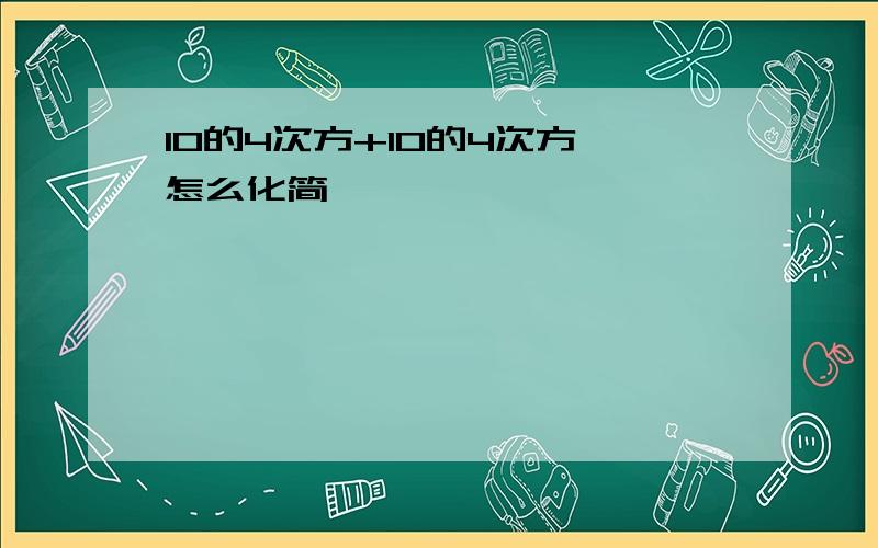 10的4次方+10的4次方 怎么化简