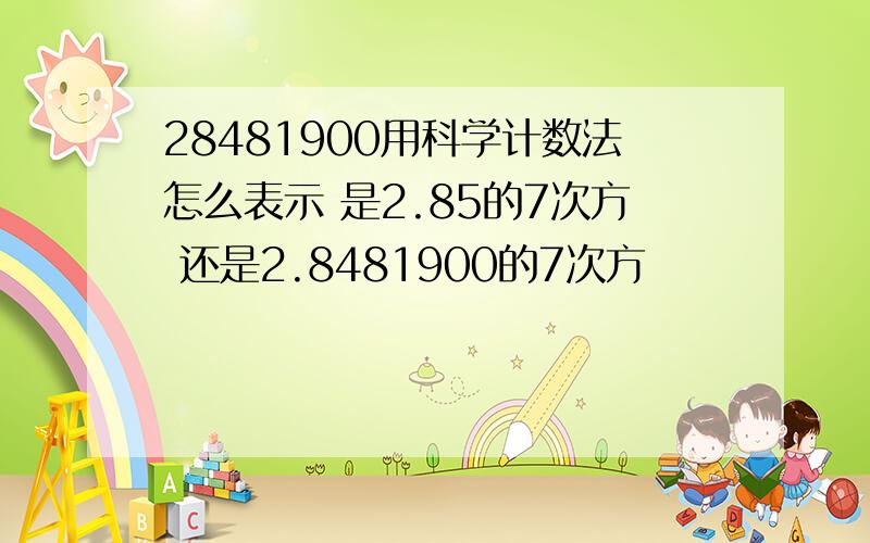 28481900用科学计数法怎么表示 是2.85的7次方 还是2.8481900的7次方