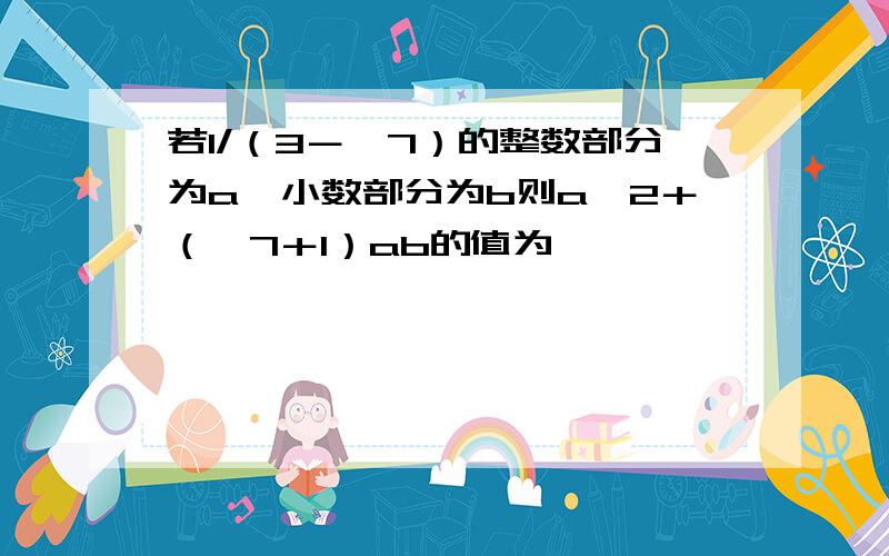 若1/（3－√7）的整数部分为a,小数部分为b则a∧2＋（√7＋1）ab的值为