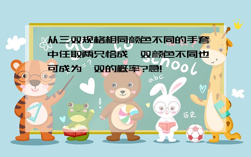 从三双规格相同颜色不同的手套中任取两只恰成一双颜色不同也可成为一双的概率?急!