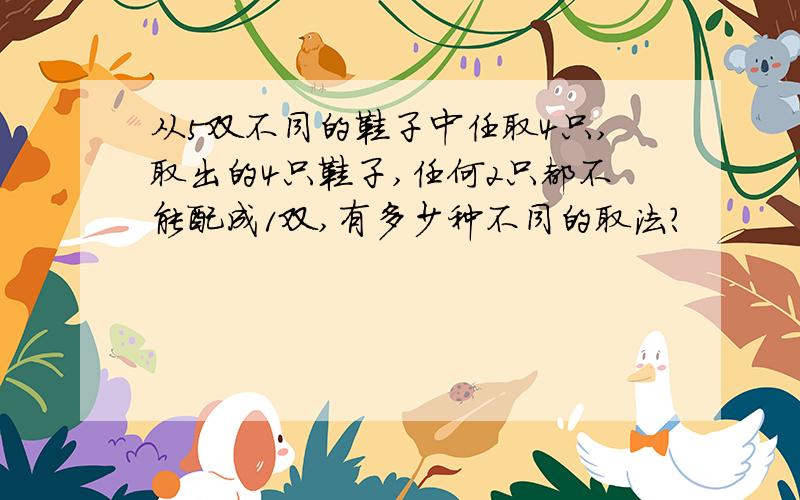 从5双不同的鞋子中任取4只,取出的4只鞋子,任何2只都不能配成1双,有多少种不同的取法?