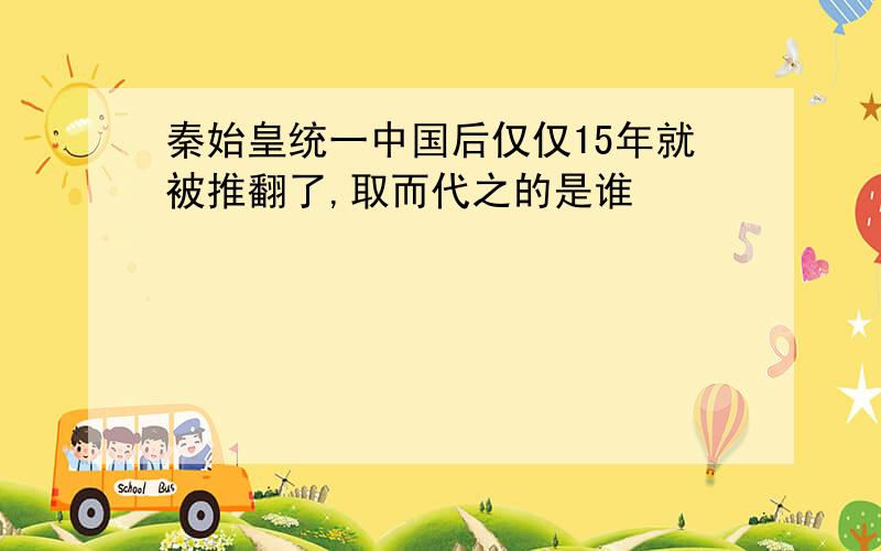 秦始皇统一中国后仅仅15年就被推翻了,取而代之的是谁