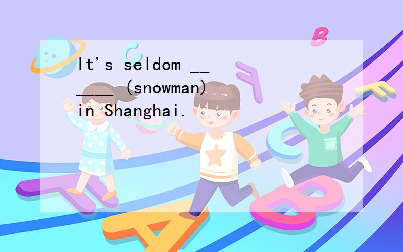 It's seldom ______ (snowman)in Shanghai.