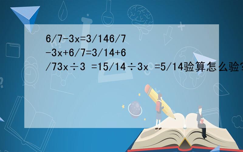 6/7-3x=3/146/7-3x+6/7=3/14+6/73x÷3 =15/14÷3x =5/14验算怎么验?