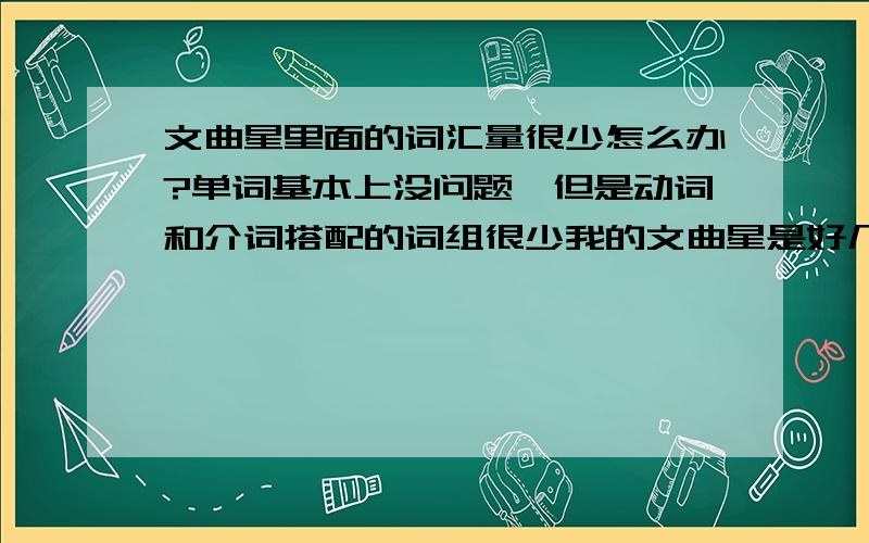 文曲星里面的词汇量很少怎么办?单词基本上没问题,但是动词和介词搭配的词组很少我的文曲星是好几年以前买的