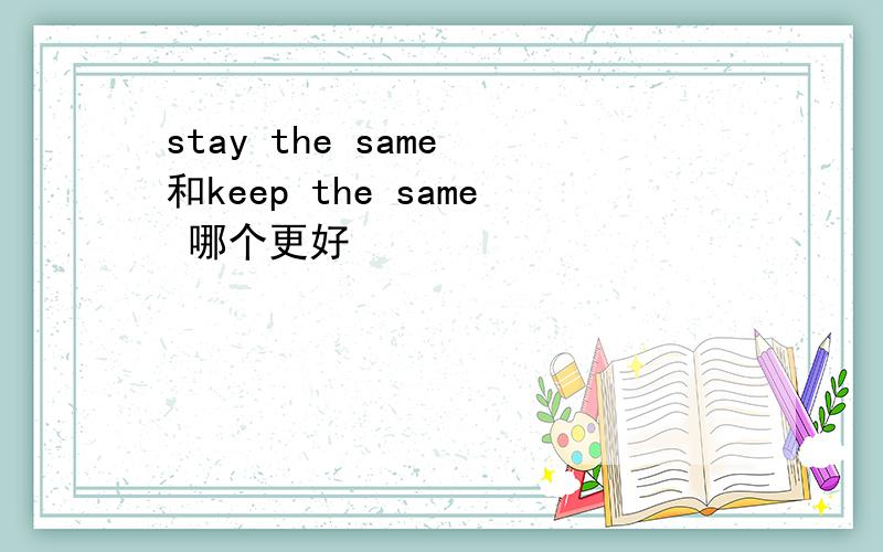 stay the same 和keep the same 哪个更好