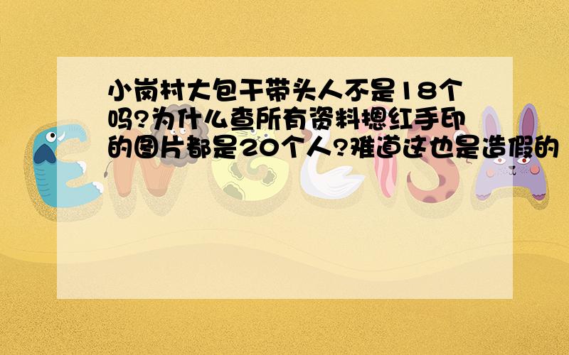 小岗村大包干带头人不是18个吗?为什么查所有资料摁红手印的图片都是20个人?难道这也是造假的