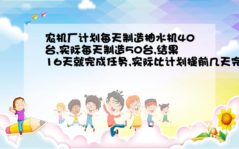 农机厂计划每天制造抽水机40台,实际每天制造50台,结果16天就完成任务,实际比计划提前几天完成?